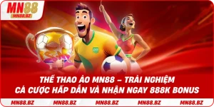 Thể thao ảo MN88 – trải nghiệm cá cược hấp dẫn và nhận ngay 888k bonus
